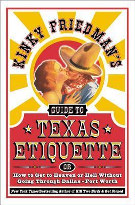 Kinky Friedman's Guide to Texas Etiquette or How to get to Heaven or Hell without going through Dallas-Fort Worth by Kinky Friedman